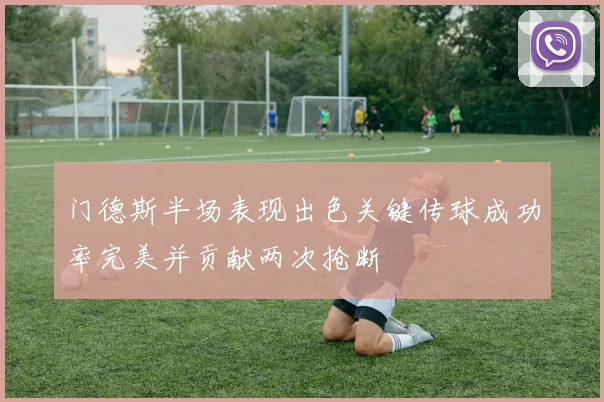 门德斯半场表现出色关键传球成功率完美并贡献两次抢断